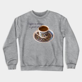 Turkish coffee is Always a Good Idea! Crewneck Sweatshirt